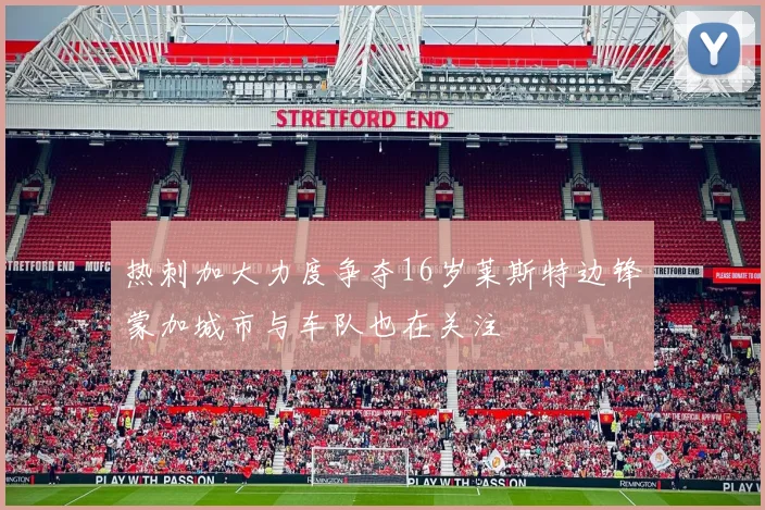 热刺加大力度争夺16岁莱斯特边锋蒙加城市与车队也在关注
