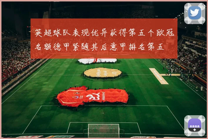 英超球队表现优异获得第五个欧冠名额德甲紧随其后意甲排名第五