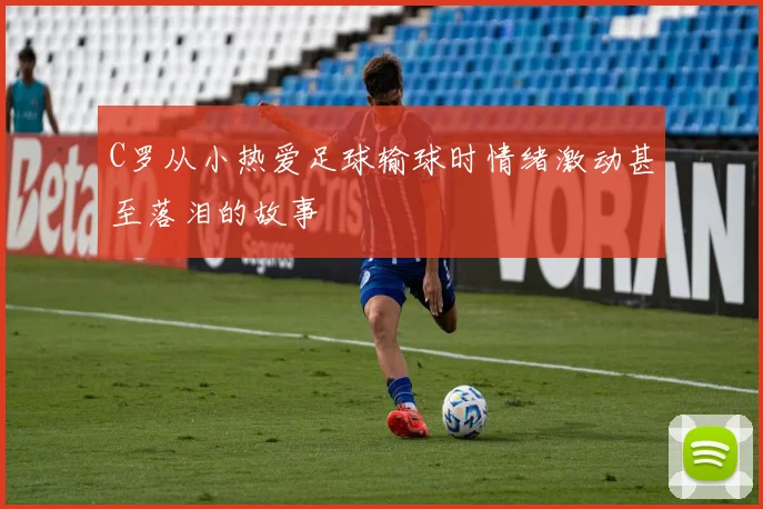 C罗从小热爱足球输球时情绪激动甚至落泪的故事