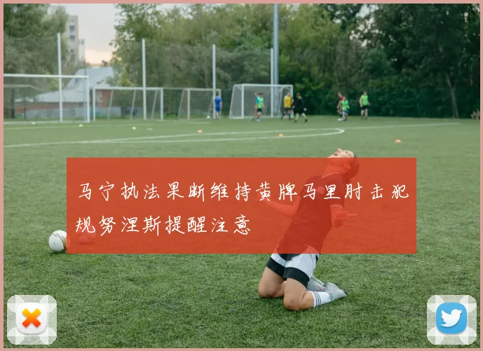 马宁执法果断维持黄牌马里肘击犯规努涅斯提醒注意