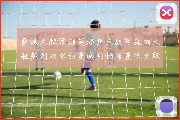 萨顿大胆预测英超焦点战阿森纳大胜热刺切尔西曼城利物浦曼联全取三分