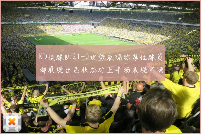 KD谈球队21-0攻势表现称每位球员都展现出色状态对上半场表现不满