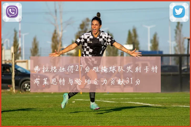 弗拉格独得27分难掩球队失利卡特布莱恩特与哈珀合力贡献31分