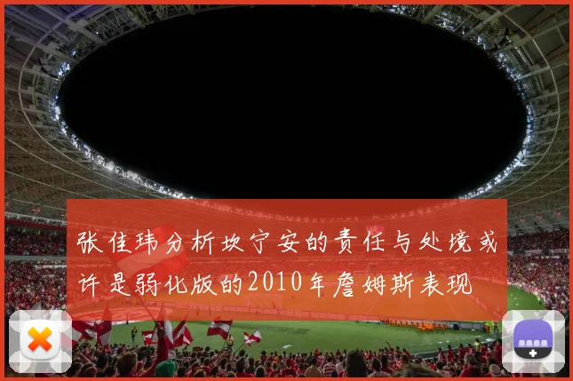 张佳玮分析坎宁安的责任与处境或许是弱化版的2010年詹姆斯表现