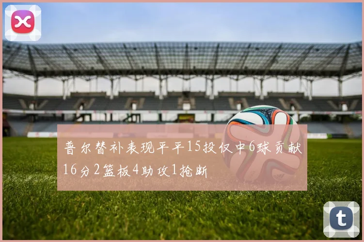 普尔替补表现平平15投仅中6球贡献16分2篮板4助攻1抢断