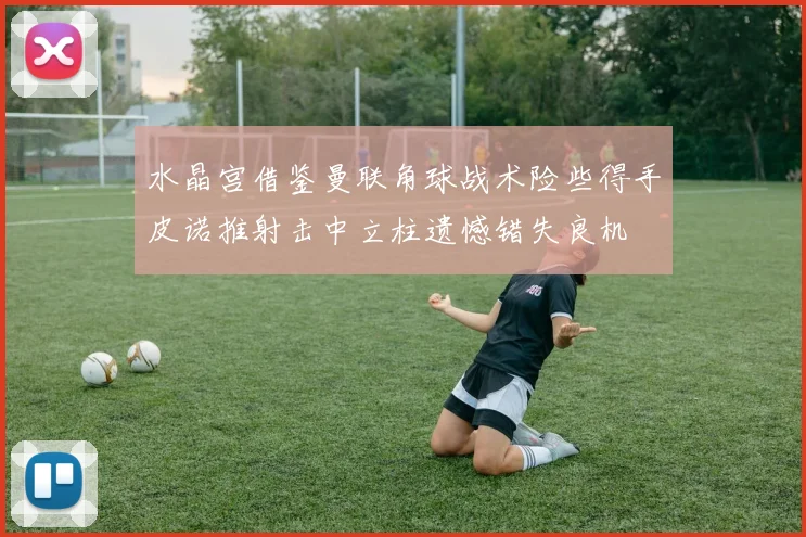 水晶宫借鉴曼联角球战术险些得手皮诺推射击中立柱遗憾错失良机