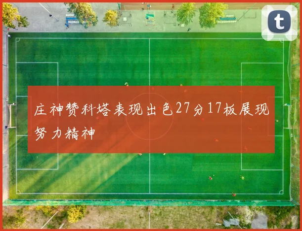 庄神赞科塔表现出色27分17板展现努力精神