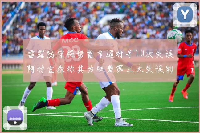 雷霆防守强势首节逼对手10次失误阿特金森称其为联盟第三大失误制造者
