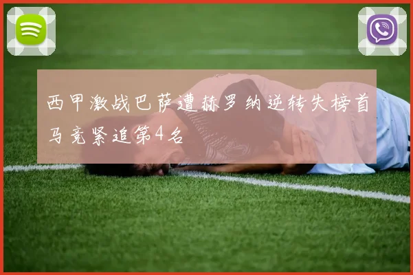 西甲激战巴萨遭赫罗纳逆转失榜首马竞紧追第4名