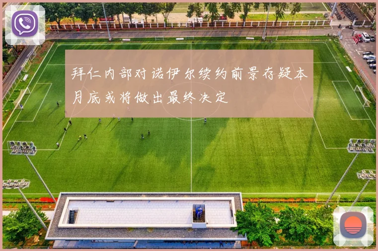 拜仁内部对诺伊尔续约前景存疑本月底或将做出最终决定