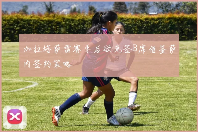 加拉塔萨雷赛季后欲免签B席借鉴萨内签约策略