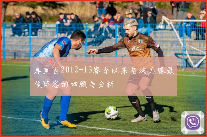 库里自2012-13赛季以来首次无缘最佳阵容的回顾与分析