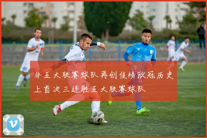 非五大联赛球队再创佳绩欧冠历史上首次三连胜五大联赛球队