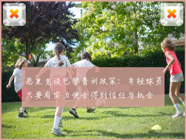 恩里克谈巴黎青训政策：年轻球员只要有实力便会得到信任与机会