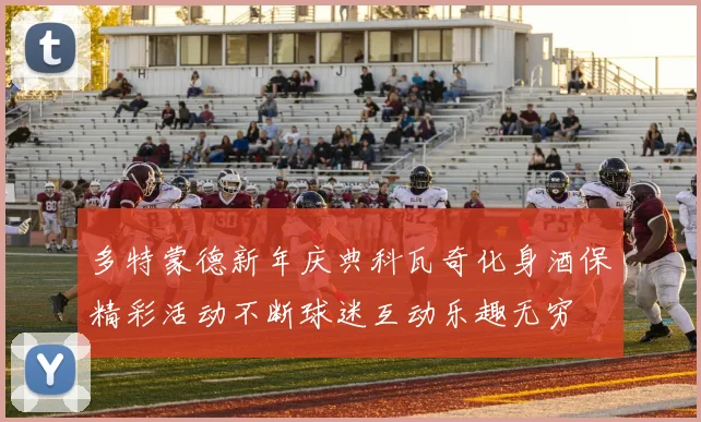 多特蒙德新年庆典科瓦奇化身酒保精彩活动不断球迷互动乐趣无穷